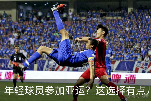 年轻球员参加亚运？这选择有点儿“尴尬”！
