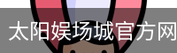 太阳娱场城官方网站